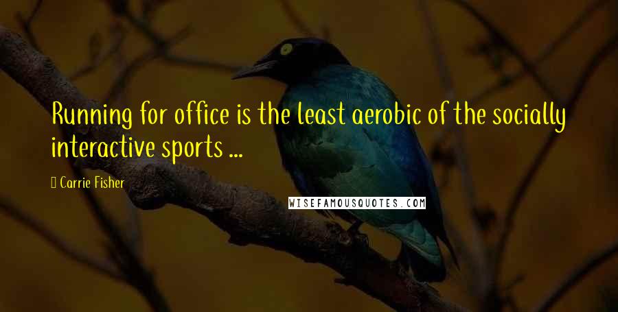 Carrie Fisher Quotes: Running for office is the least aerobic of the socially interactive sports ...