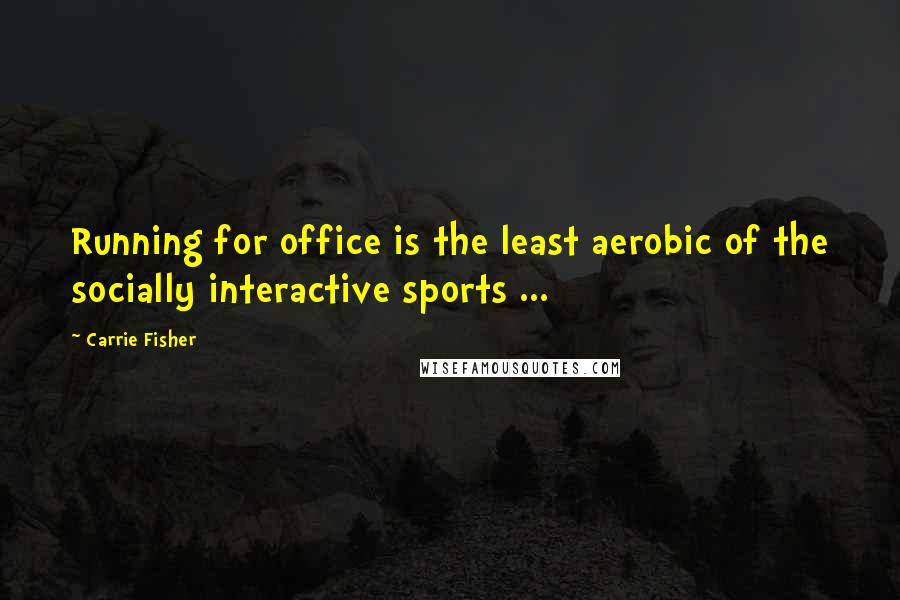 Carrie Fisher Quotes: Running for office is the least aerobic of the socially interactive sports ...