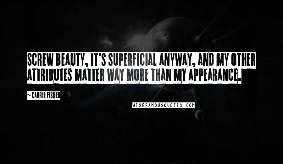 Carrie Fisher Quotes: Screw beauty, it's superficial anyway, and my other attributes matter way more than my appearance.