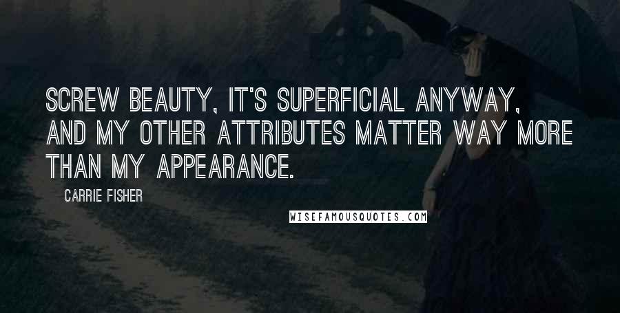 Carrie Fisher Quotes: Screw beauty, it's superficial anyway, and my other attributes matter way more than my appearance.