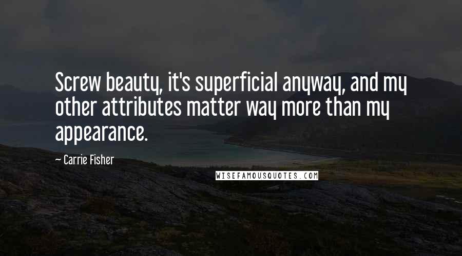 Carrie Fisher Quotes: Screw beauty, it's superficial anyway, and my other attributes matter way more than my appearance.