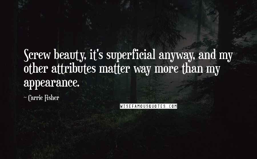 Carrie Fisher Quotes: Screw beauty, it's superficial anyway, and my other attributes matter way more than my appearance.