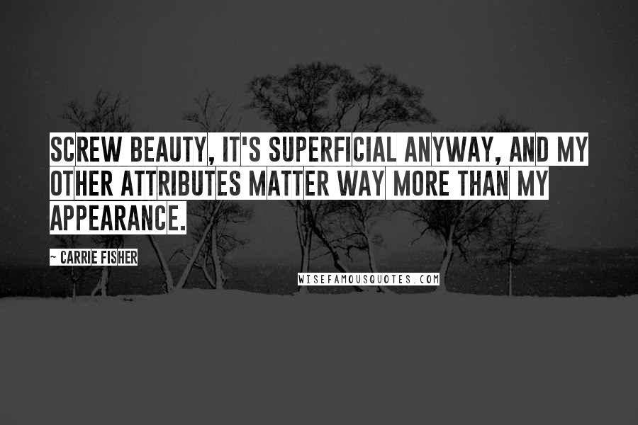 Carrie Fisher Quotes: Screw beauty, it's superficial anyway, and my other attributes matter way more than my appearance.