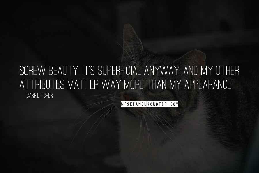 Carrie Fisher Quotes: Screw beauty, it's superficial anyway, and my other attributes matter way more than my appearance.