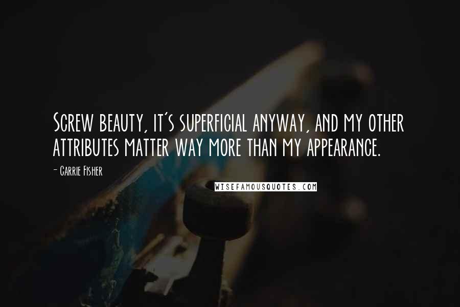 Carrie Fisher Quotes: Screw beauty, it's superficial anyway, and my other attributes matter way more than my appearance.