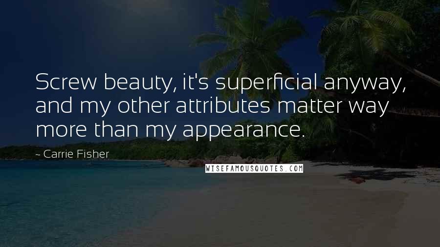 Carrie Fisher Quotes: Screw beauty, it's superficial anyway, and my other attributes matter way more than my appearance.