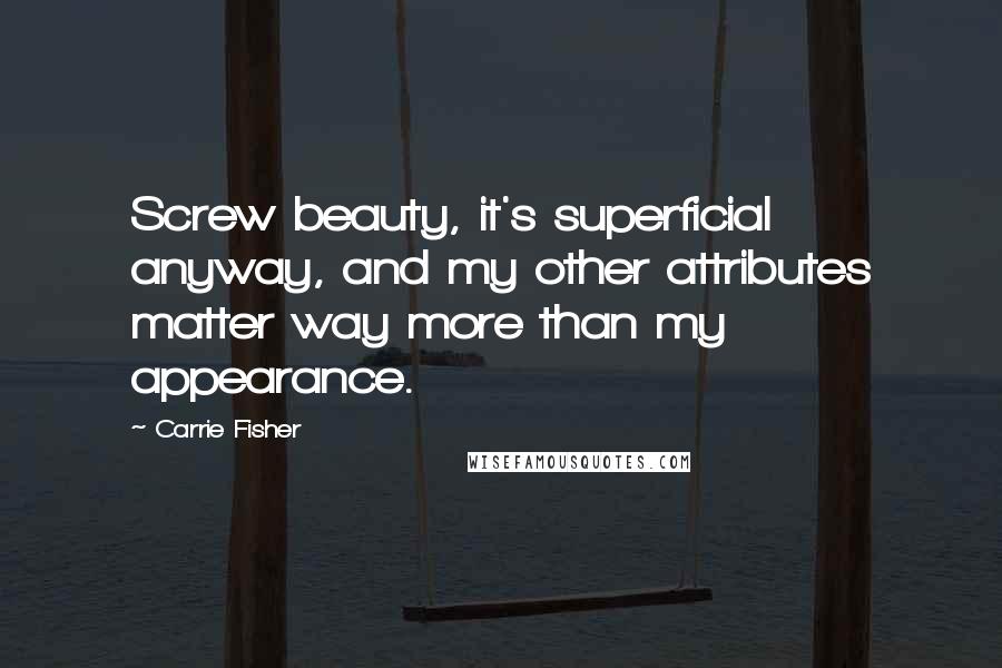 Carrie Fisher Quotes: Screw beauty, it's superficial anyway, and my other attributes matter way more than my appearance.