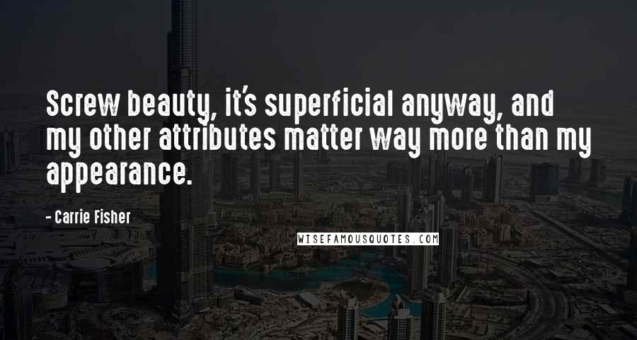 Carrie Fisher Quotes: Screw beauty, it's superficial anyway, and my other attributes matter way more than my appearance.