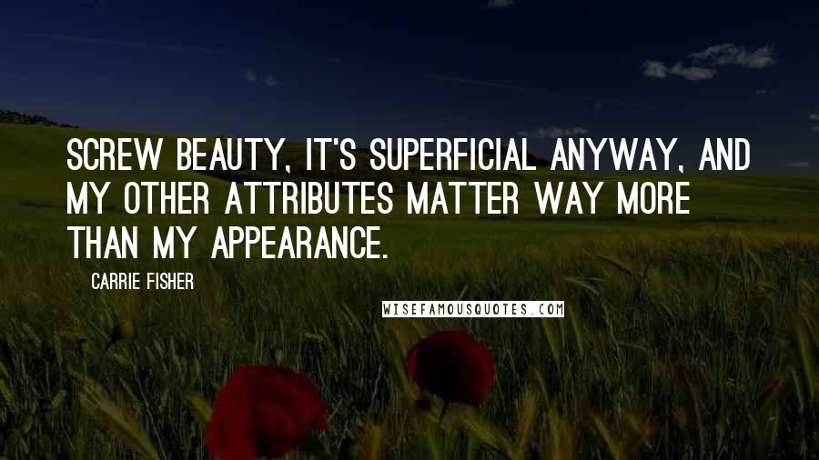 Carrie Fisher Quotes: Screw beauty, it's superficial anyway, and my other attributes matter way more than my appearance.