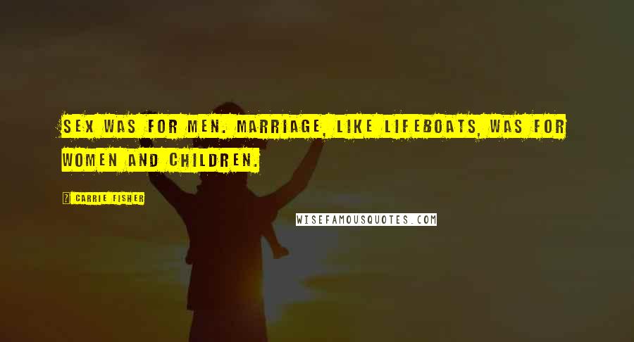 Carrie Fisher Quotes: Sex was for men. Marriage, like lifeboats, was for women and children.