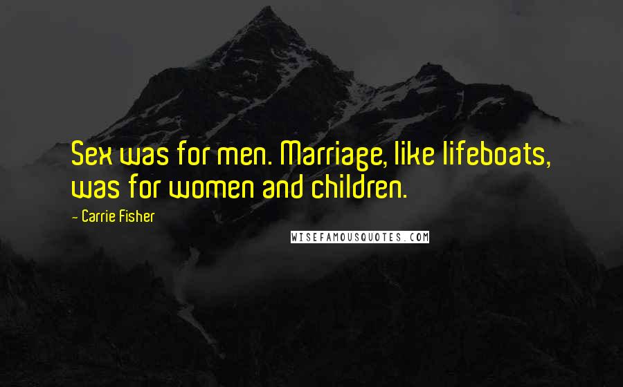 Carrie Fisher Quotes: Sex was for men. Marriage, like lifeboats, was for women and children.