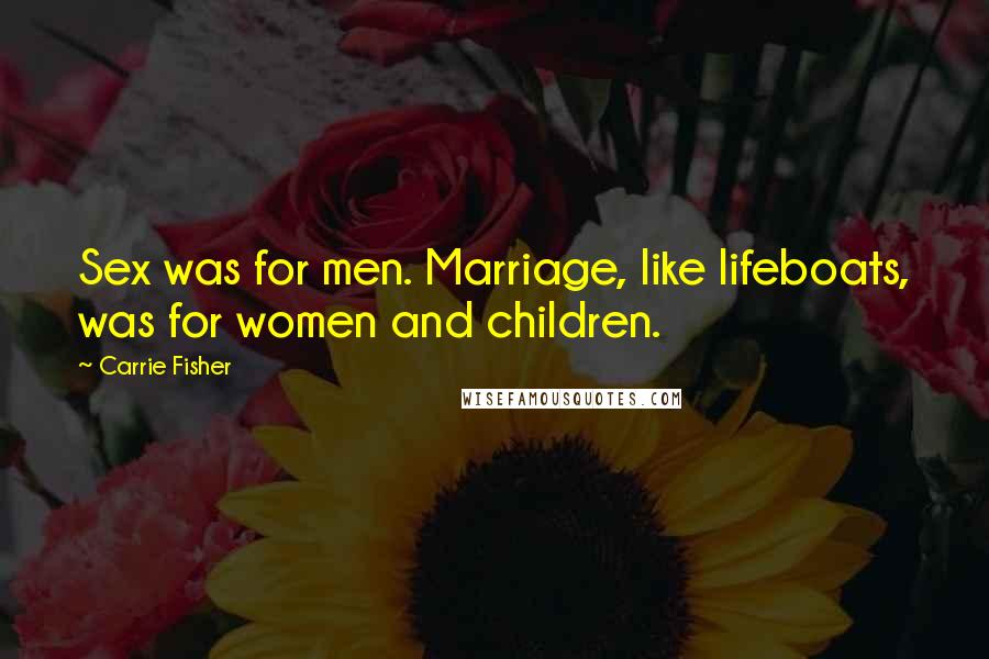 Carrie Fisher Quotes: Sex was for men. Marriage, like lifeboats, was for women and children.