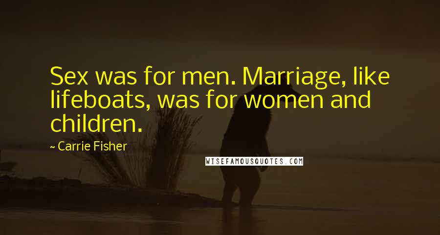 Carrie Fisher Quotes: Sex was for men. Marriage, like lifeboats, was for women and children.