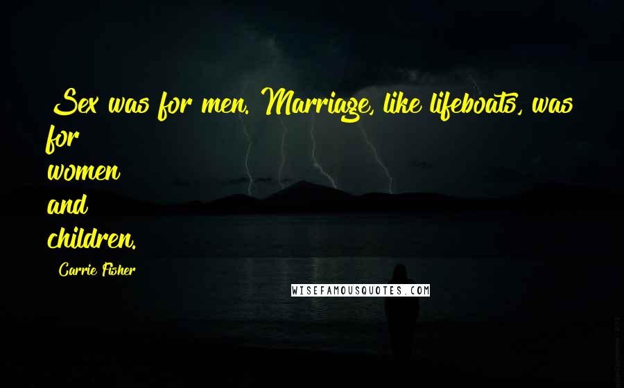 Carrie Fisher Quotes: Sex was for men. Marriage, like lifeboats, was for women and children.