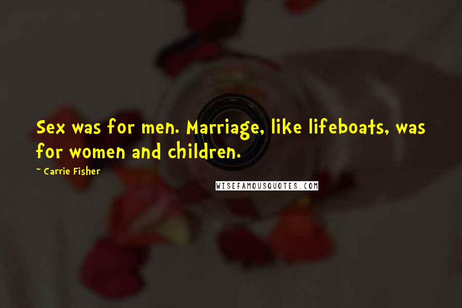Carrie Fisher Quotes: Sex was for men. Marriage, like lifeboats, was for women and children.