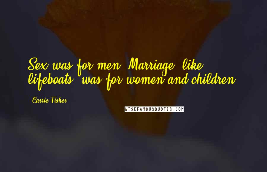 Carrie Fisher Quotes: Sex was for men. Marriage, like lifeboats, was for women and children.
