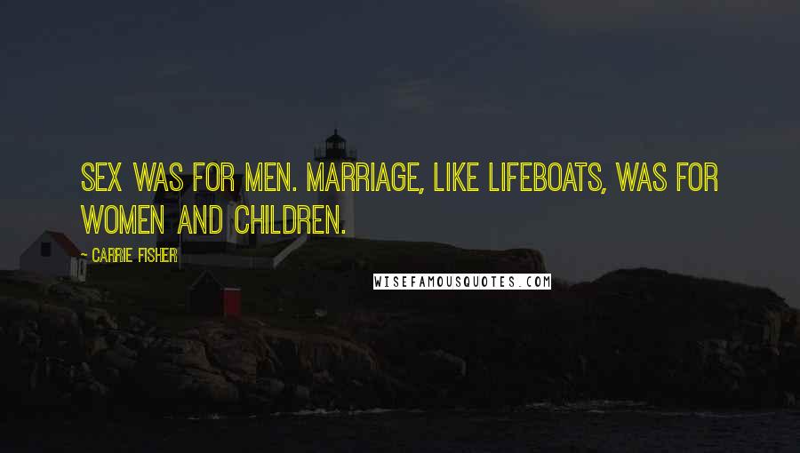 Carrie Fisher Quotes: Sex was for men. Marriage, like lifeboats, was for women and children.