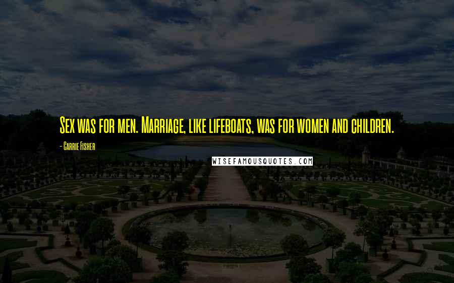 Carrie Fisher Quotes: Sex was for men. Marriage, like lifeboats, was for women and children.