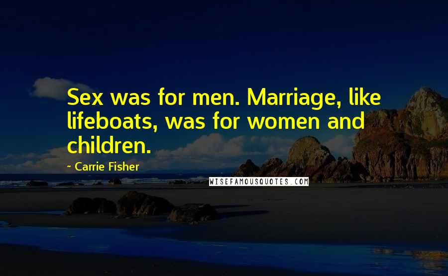Carrie Fisher Quotes: Sex was for men. Marriage, like lifeboats, was for women and children.