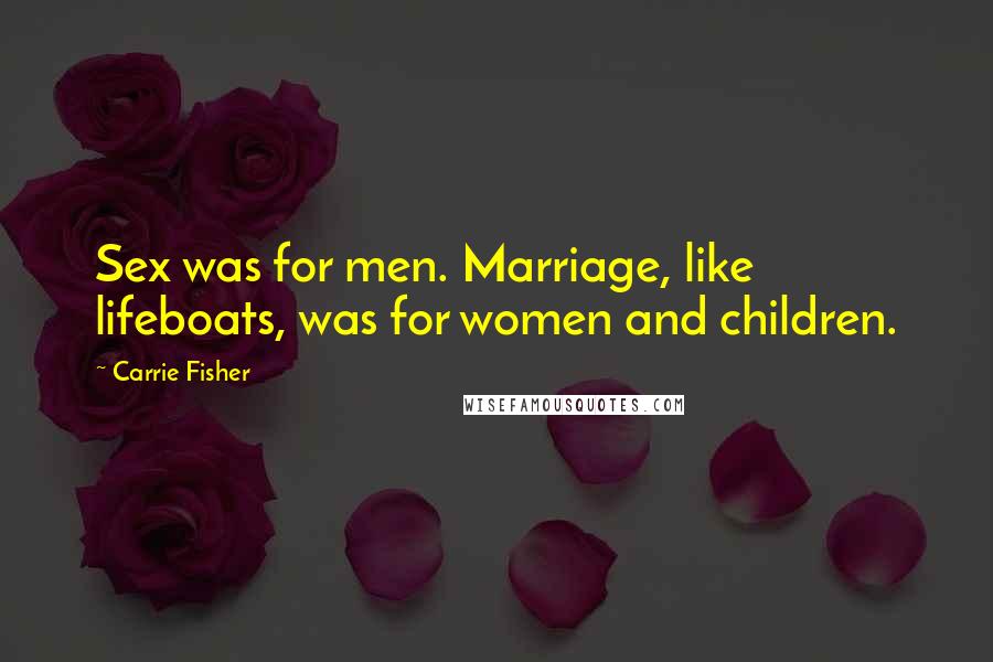 Carrie Fisher Quotes: Sex was for men. Marriage, like lifeboats, was for women and children.