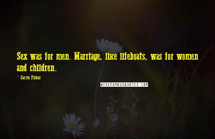 Carrie Fisher Quotes: Sex was for men. Marriage, like lifeboats, was for women and children.