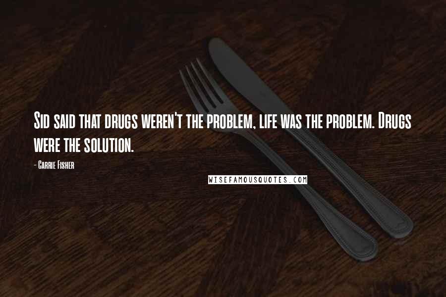 Carrie Fisher Quotes: Sid said that drugs weren't the problem, life was the problem. Drugs were the solution.