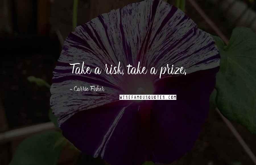 Carrie Fisher Quotes: Take a risk, take a prize.