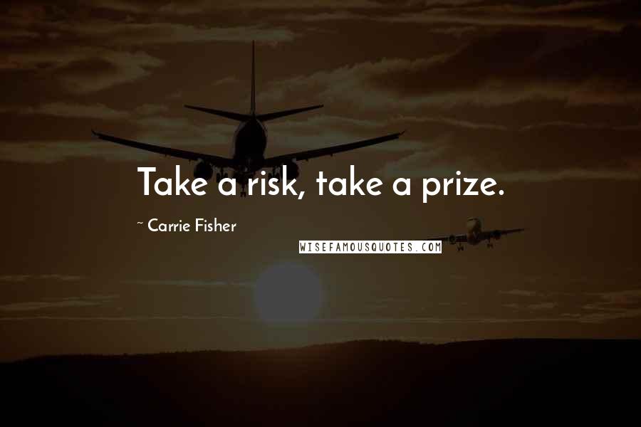 Carrie Fisher Quotes: Take a risk, take a prize.