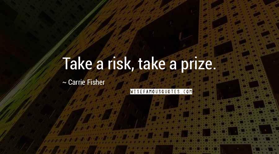 Carrie Fisher Quotes: Take a risk, take a prize.