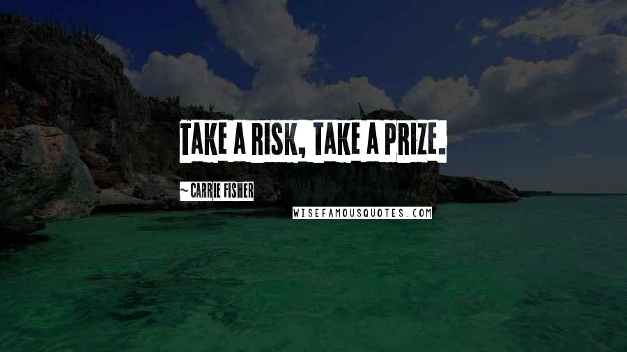 Carrie Fisher Quotes: Take a risk, take a prize.