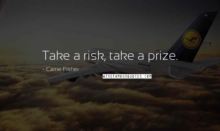 Carrie Fisher Quotes: Take a risk, take a prize.