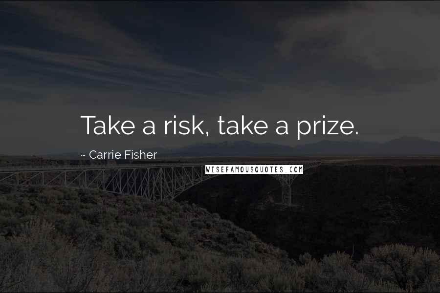 Carrie Fisher Quotes: Take a risk, take a prize.