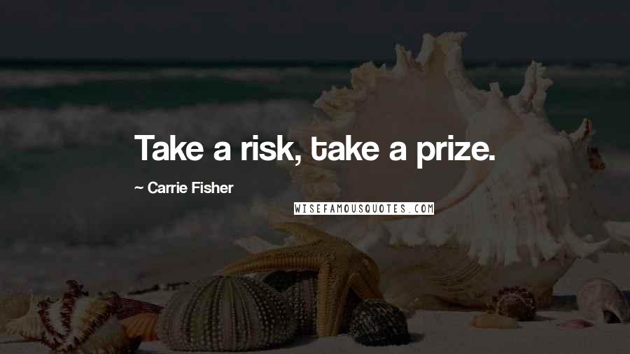 Carrie Fisher Quotes: Take a risk, take a prize.