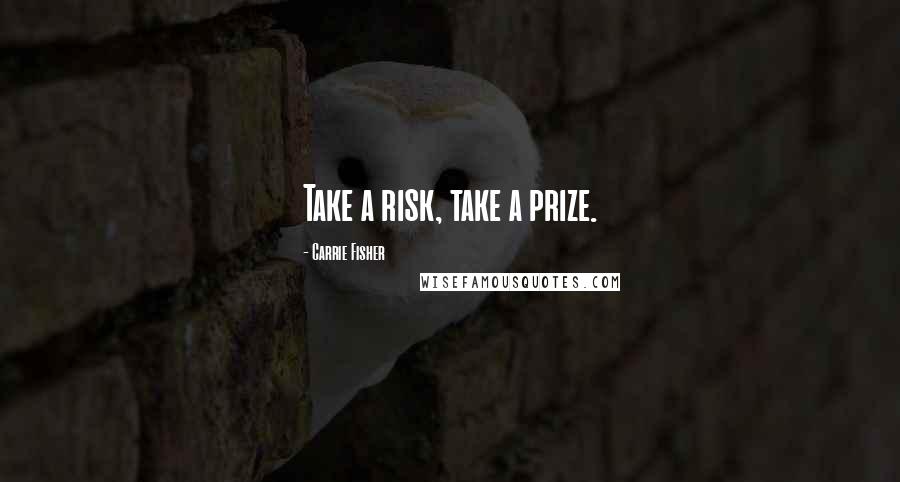 Carrie Fisher Quotes: Take a risk, take a prize.