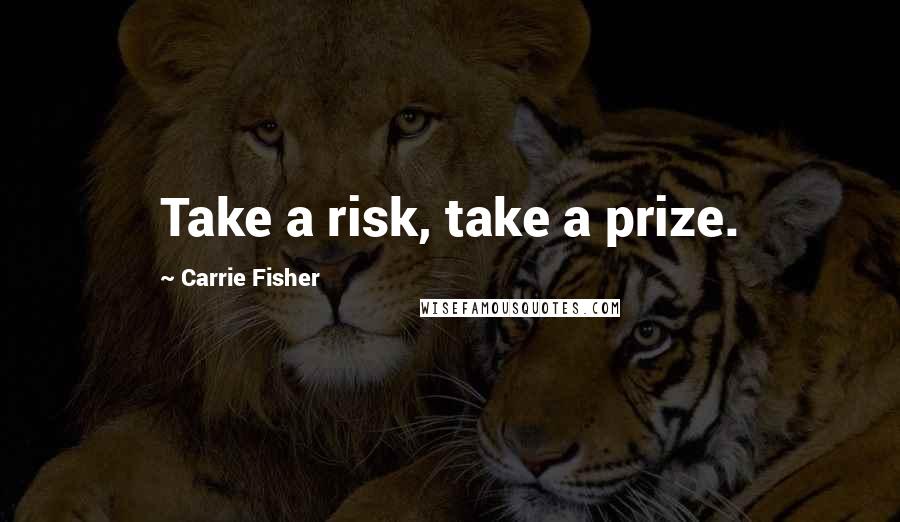 Carrie Fisher Quotes: Take a risk, take a prize.