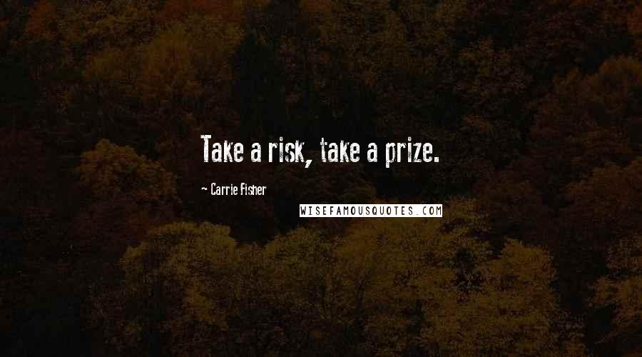 Carrie Fisher Quotes: Take a risk, take a prize.