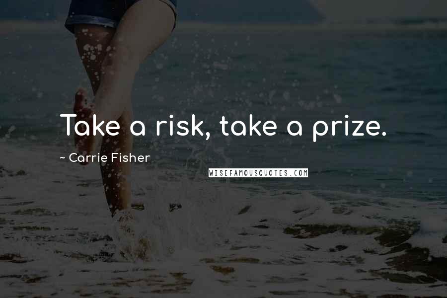 Carrie Fisher Quotes: Take a risk, take a prize.