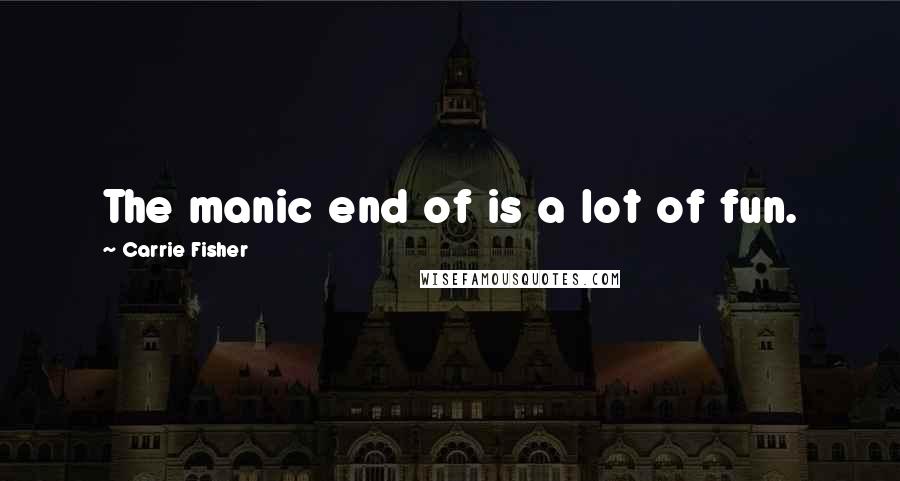 Carrie Fisher Quotes: The manic end of is a lot of fun.