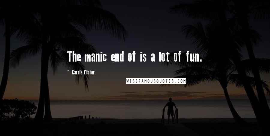 Carrie Fisher Quotes: The manic end of is a lot of fun.