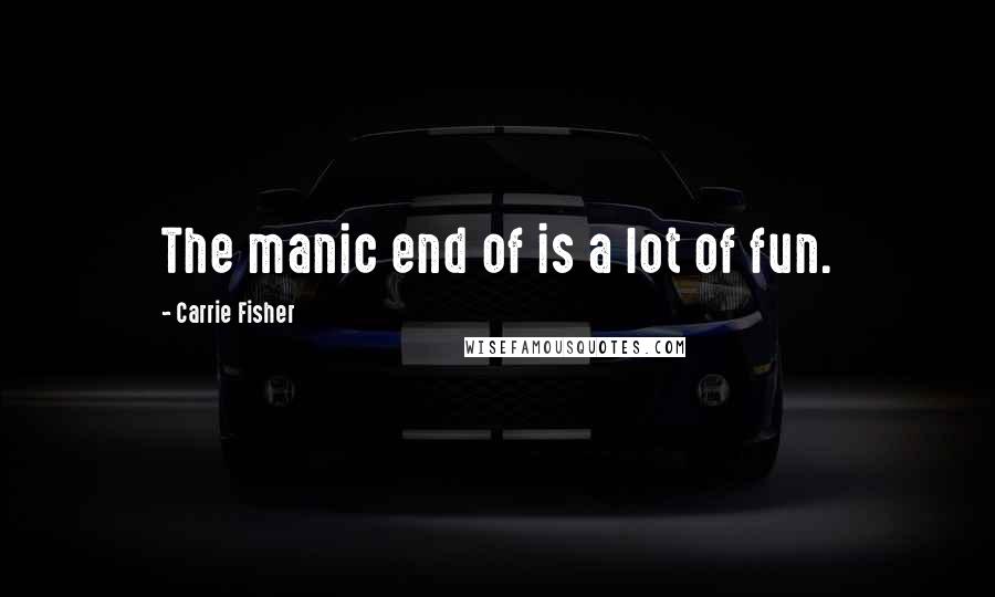 Carrie Fisher Quotes: The manic end of is a lot of fun.