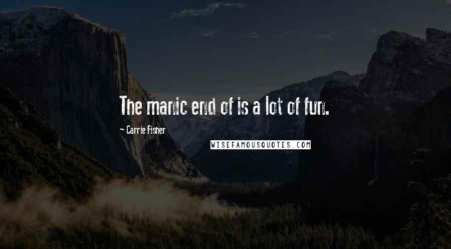 Carrie Fisher Quotes: The manic end of is a lot of fun.