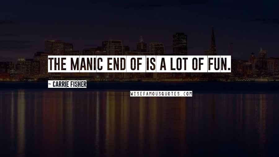 Carrie Fisher Quotes: The manic end of is a lot of fun.