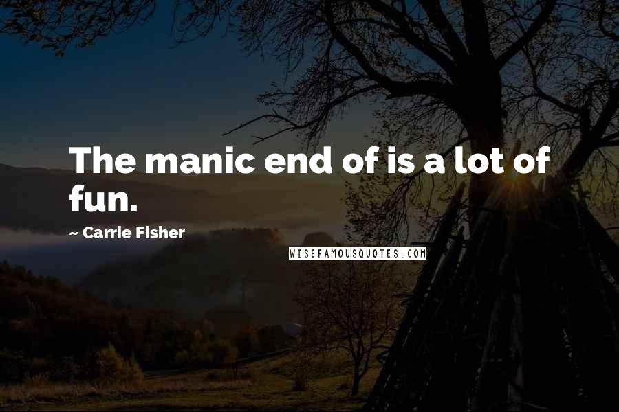 Carrie Fisher Quotes: The manic end of is a lot of fun.
