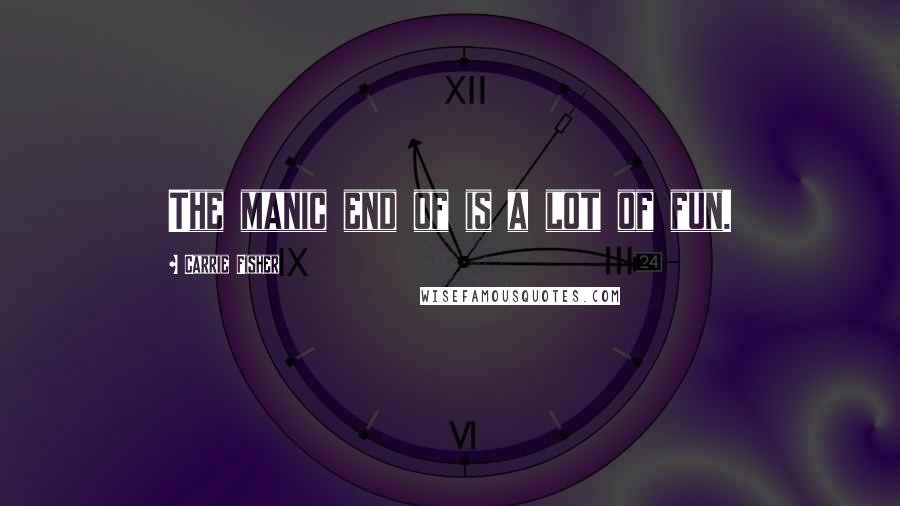 Carrie Fisher Quotes: The manic end of is a lot of fun.