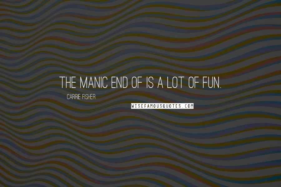 Carrie Fisher Quotes: The manic end of is a lot of fun.