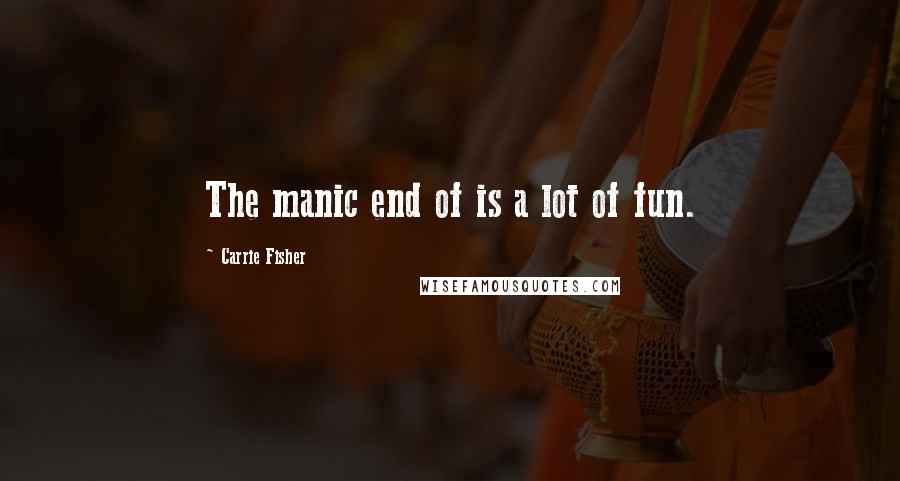 Carrie Fisher Quotes: The manic end of is a lot of fun.