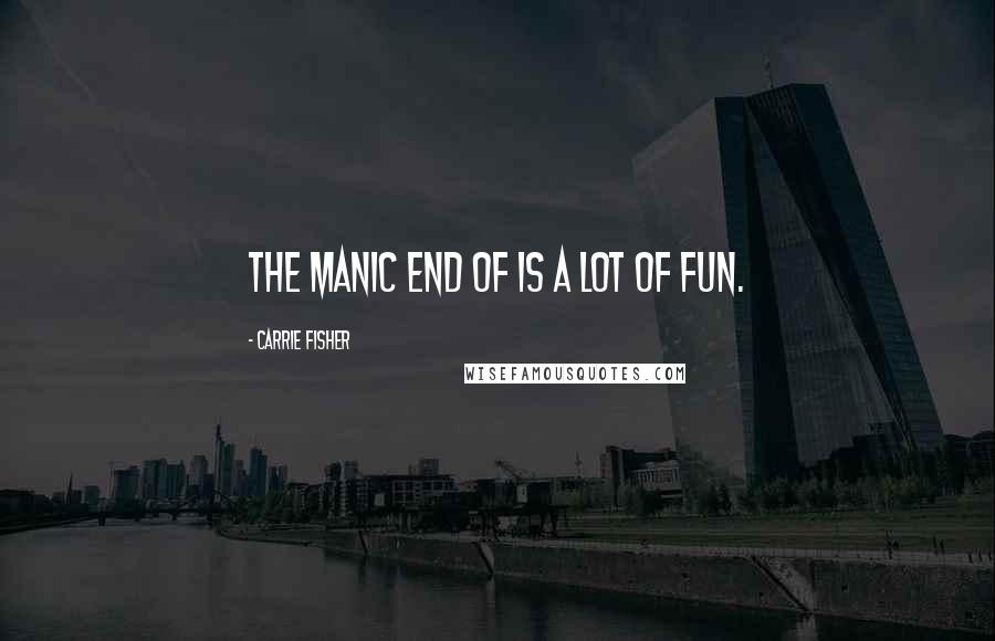 Carrie Fisher Quotes: The manic end of is a lot of fun.