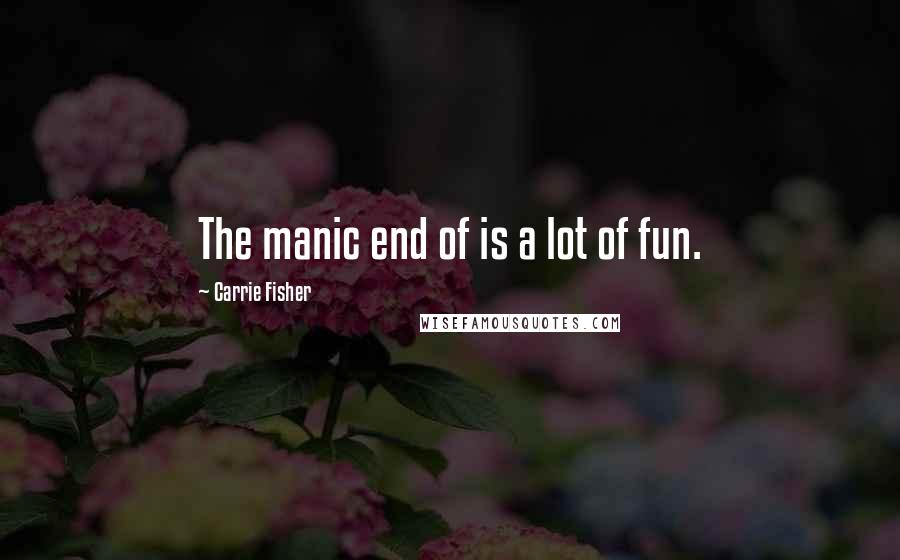 Carrie Fisher Quotes: The manic end of is a lot of fun.