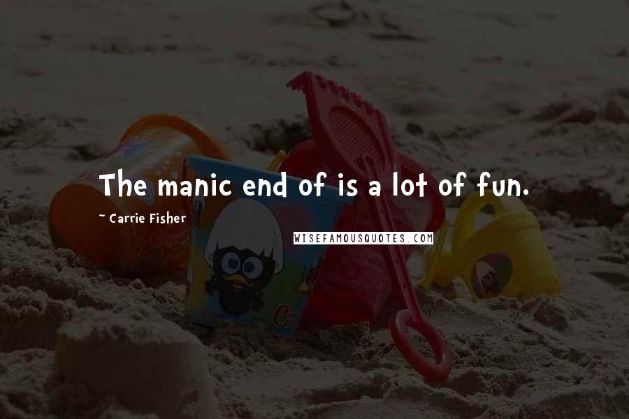 Carrie Fisher Quotes: The manic end of is a lot of fun.