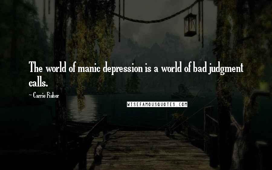 Carrie Fisher Quotes: The world of manic depression is a world of bad judgment calls.